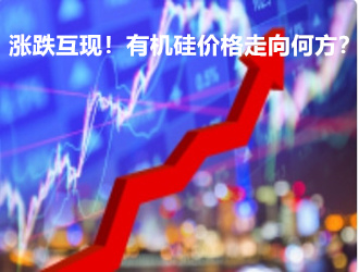 涨跌互现！有机硅价格走向何方？【周报】