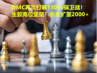 分化加剧！DMC再次打响13000保卫战！生胶高位坚挺！价差扩至2000+！