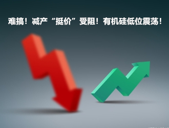难搞！减产“挺价”受阻！有机硅低位震荡！